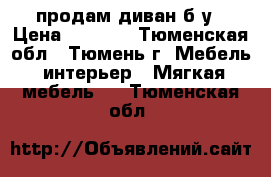 продам диван б-у › Цена ­ 3 500 - Тюменская обл., Тюмень г. Мебель, интерьер » Мягкая мебель   . Тюменская обл.